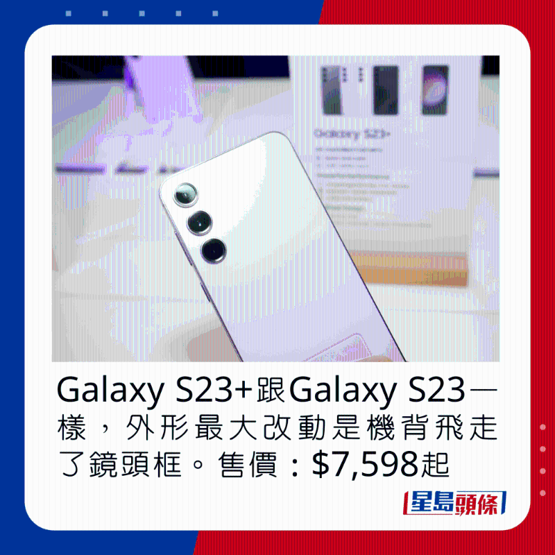 Galaxy S23+跟Galaxy S23一樣，外形最大改動是機背飛走了鏡頭框。 售價：$7，598起