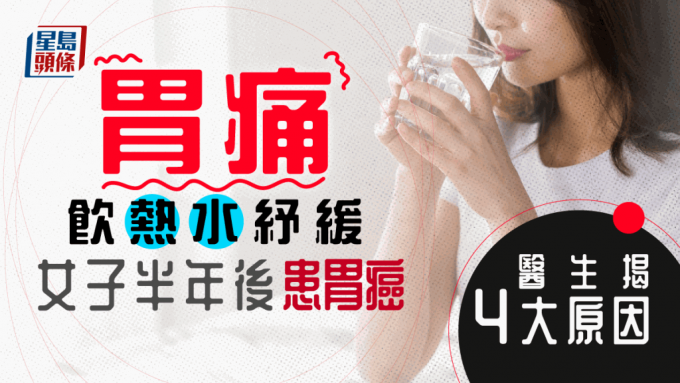 一名20多歲女子胃痛飲熱水紓緩，半年后患胃癌，醫(yī)生揭4大致癌因素。