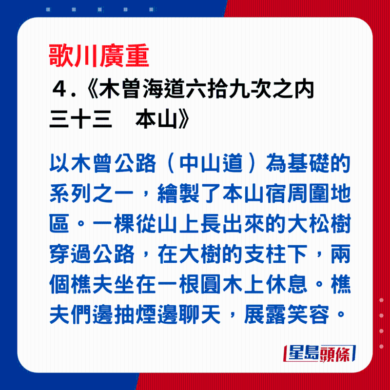 日本浮世繪｜笑瞇瞇的大叔 4. 《木曽海道六拾九次之內(nèi)　三十三　本山》，以木曾公路（中山道）為基礎(chǔ)的系列之一，繪製了本山宿周圍地區(qū)。一棵從山上長(zhǎng)出來(lái)的大松樹穿過(guò)公路，在大樹的支柱下，兩個(gè)樵夫坐在一根圓木上休息。樵夫們邊抽煙邊聊天，展露笑容。