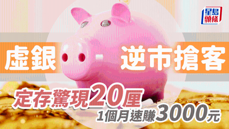 虛銀逆市搶客，定存驚現(xiàn)20厘，1個月速賺逾3000元